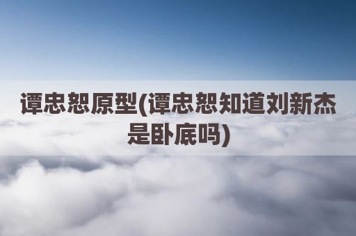 谭忠恕原型(谭忠恕知道刘新杰是卧底吗)