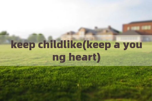 keep childlike(keep a young heart)