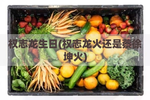 权志龙生日(权志龙火还是蔡徐坤火)