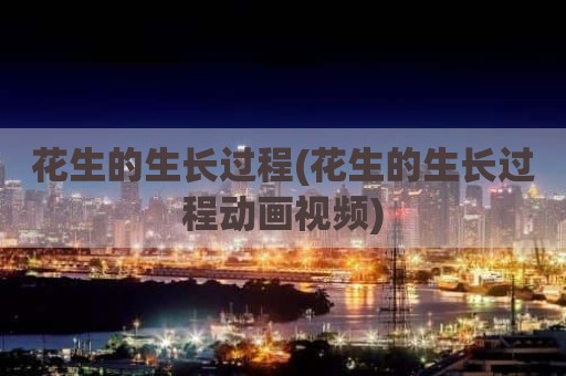 花生的生长过程(花生的生长过程动画视频)