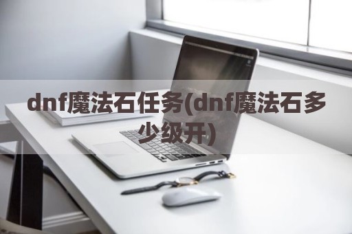 dnf魔法石任务(dnf魔法石多少级开)