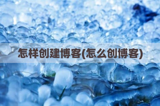 怎样创建博客(怎么创博客)