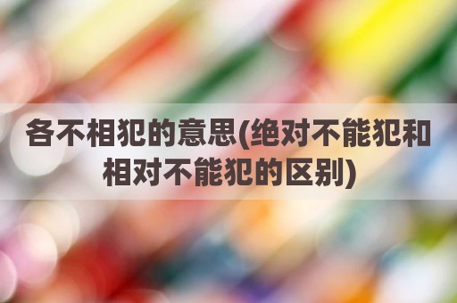 各不相犯的意思(绝对不能犯和相对不能犯的区别)