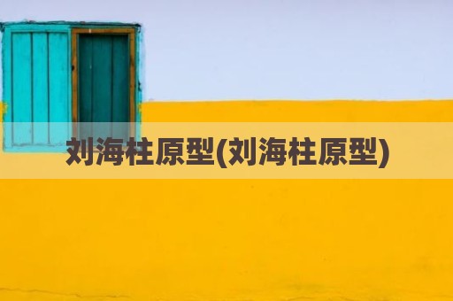刘海柱原型(刘海柱原型)