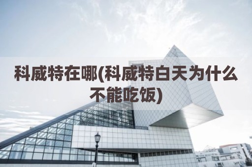 科威特在哪(科威特白天为什么不能吃饭)