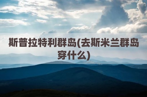 斯普拉特利群岛(去斯米兰群岛穿什么)