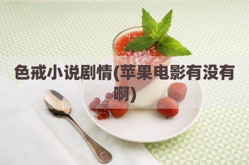 色戒小说剧情(苹果电影有没有啊)