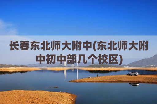 长春东北师大附中(东北师大附中初中部几个校区)