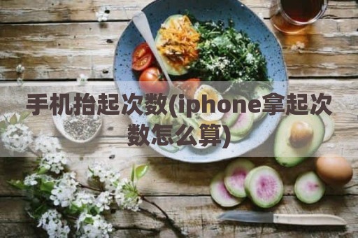 手机抬起次数(iphone拿起次数怎么算)