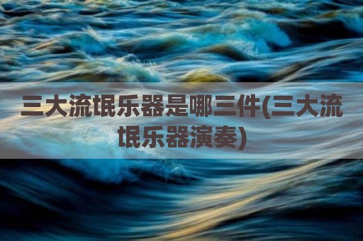 三大流氓乐器是哪三件(三大流氓乐器演奏)