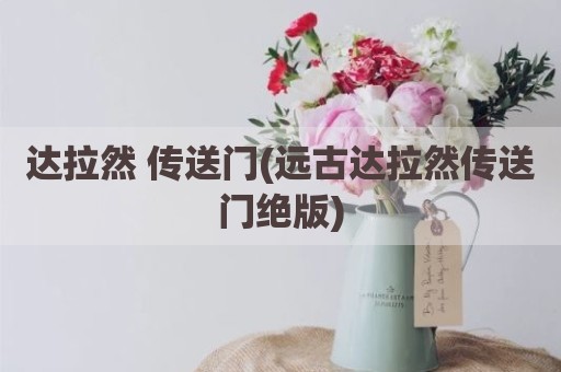 达拉然 传送门(远古达拉然传送门绝版)