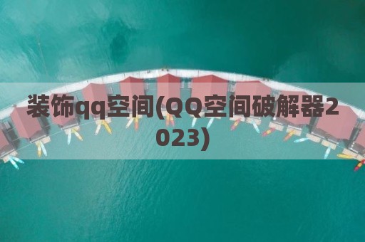 装饰qq空间(QQ空间破解器2023)