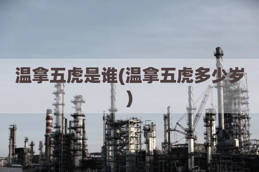 温拿五虎是谁(温拿五虎多少岁)
