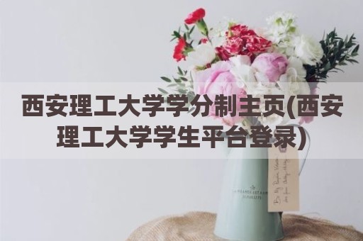 西安理工大学学分制主页(西安理工大学学生平台登录)