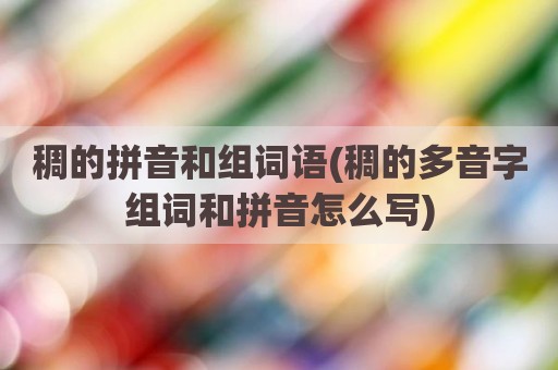 稠的拼音和组词语(稠的多音字组词和拼音怎么写)