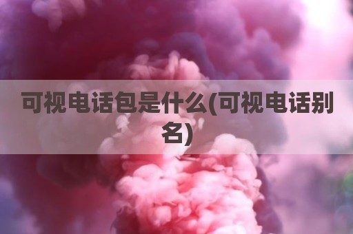 可视电话包是什么(可视电话别名)