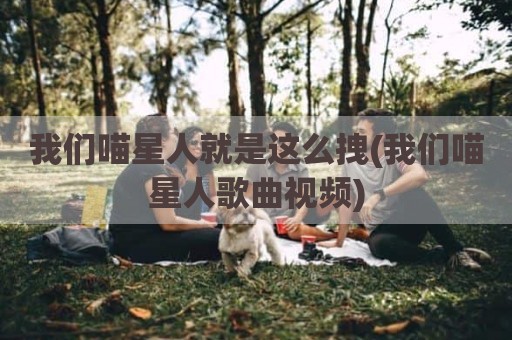 我们喵星人就是这么拽(我们喵星人歌曲视频)