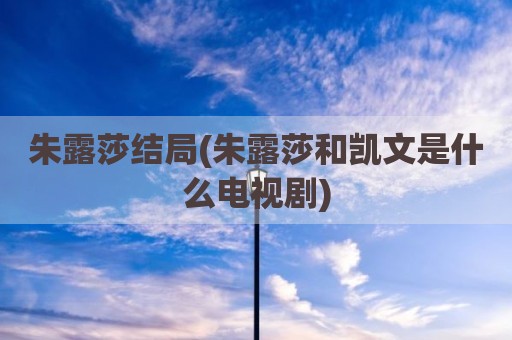 朱露莎结局(朱露莎和凯文是什么电视剧)