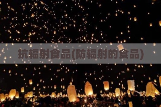 抗辐射食品(防辐射的食品)