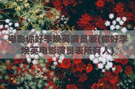 电影你好李焕英演员表(你好李焕英电影演员表所有人)