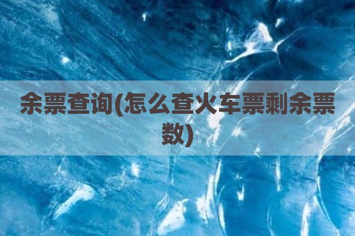 余票查询(怎么查火车票剩余票数)