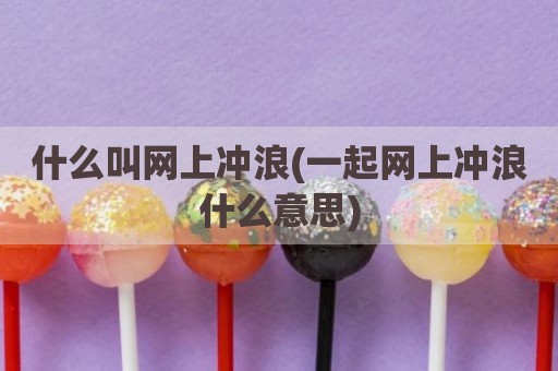 什么叫网上冲浪(一起网上冲浪什么意思)