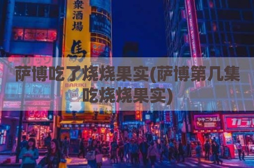 萨博吃了烧烧果实(萨博第几集吃烧烧果实)