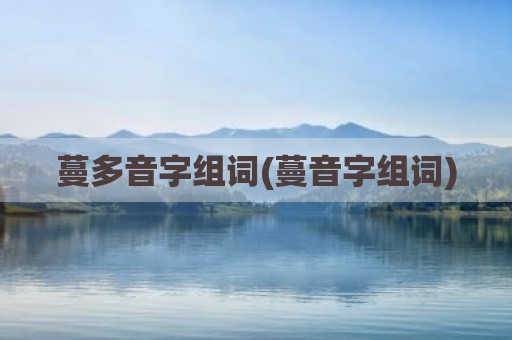蔓多音字组词(蔓音字组词)