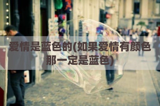 爱情是蓝色的(如果爱情有颜色那一定是蓝色)