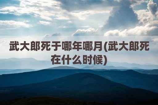 武大郎死于哪年哪月(武大郎死在什么时候)