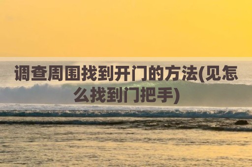 调查周围找到开门的方法(见怎么找到门把手)