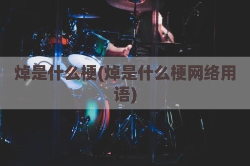 焯是什么梗(焯是什么梗网络用语)