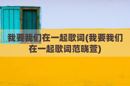 我要我们在一起歌词(我要我们在一起歌词范晓萱)
