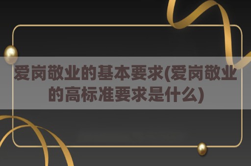 爱岗敬业的基本要求(爱岗敬业的高标准要求是什么)