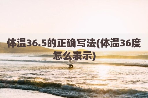 体温36.5的正确写法(体温36度怎么表示)