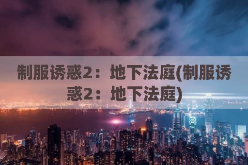 制服诱惑2：地下法庭(制服诱惑2：地下法庭)