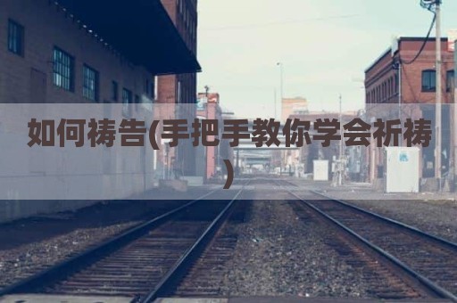 如何祷告(手把手教你学会祈祷)