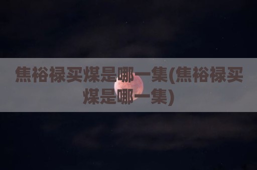 焦裕禄买煤是哪一集(焦裕禄买煤是哪一集)