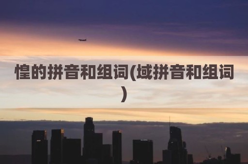 惶的拼音和组词(域拼音和组词)