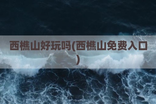 西樵山好玩吗(西樵山免费入口)