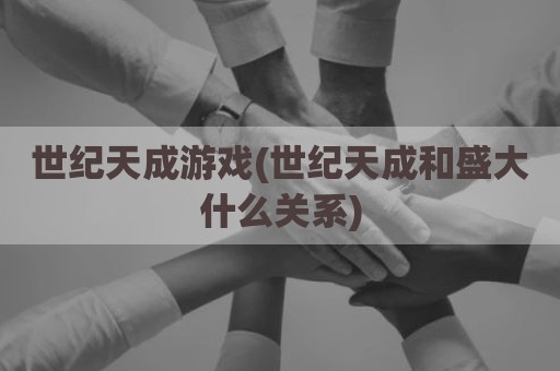 世纪天成游戏(世纪天成和盛大什么关系)