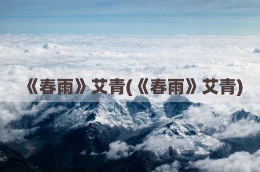 《春雨》艾青(《春雨》艾青)