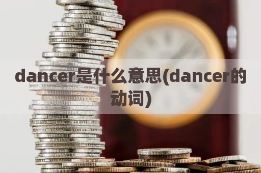 dancer是什么意思(dancer的动词)