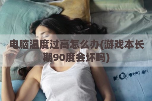 电脑温度过高怎么办(游戏本长期90度会坏吗)