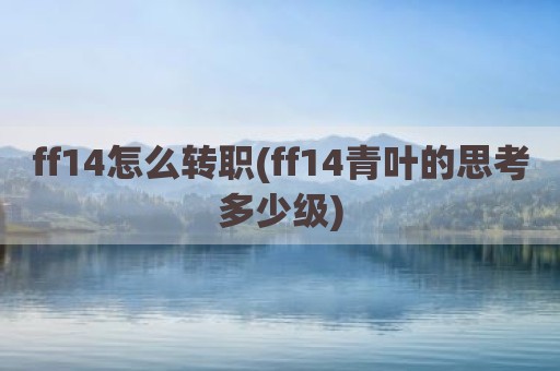 ff14怎么转职(ff14青叶的思考多少级)