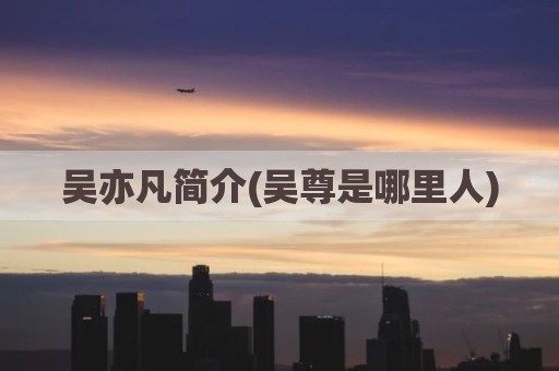 吴亦凡简介(吴尊是哪里人)