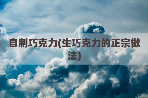 自制巧克力(生巧克力的正宗做法)