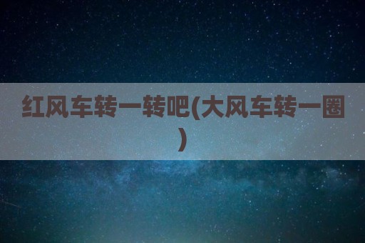 红风车转一转吧(大风车转一圈)