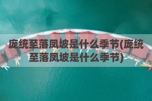 庞统至落凤坡是什么季节(庞统至落凤坡是什么季节)