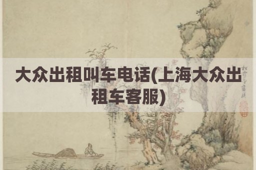 大众出租叫车电话(上海大众出租车客服)